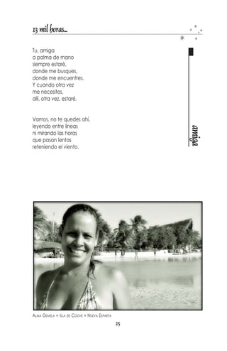 13 mil horas...

¿Cómo estás? ¿Cómo te irá?
Quizás con mucha alegría
le cantarás a la vida
sin acordarte del ayer.
Gota a gota, cual rocío
dedicamos nuestros días
a llenar el gran vacío
que separa nuestras vidas.
Como dos atardeceres,
dejamos caer la noche
y la oscura madre selva




                                                            adiós
nos trajo solo reproches.
Cierra la puerta a tu paso
y no digas adiós
sólo sal de mí despacio
como el sol se oculta en el ocaso.




DESDE LA PENÍNSULA   PENÍNSULA DE MACANAO   NUEVA ESPARTA
                                              23
 