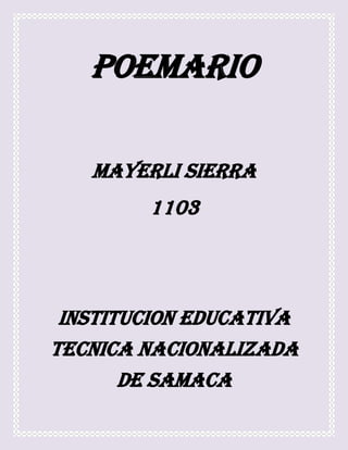 POEMARIO
MAYERLI SIERRA
1103
INSTITUCION EDUCATIVA
TECNICA NACIONALIZADA
DE SAMACA
 