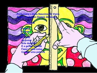 Professora Liliane Nascimento Vieira  Aluno: Anderson Gomes de Souza Poesia Poesia é uma  arte  E a arte  de pintar  Arte depintar  É a gente  que faz  Fazer é uma coisa Coisa é uma palavra 