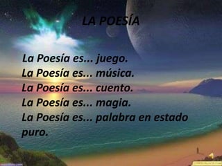 LA POESÍALa Poesía es... juego. La Poesía es... música. La Poesía es... cuento. La Poesía es... magia. La Poesía es... palabra en estado puro. 