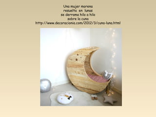 Una mujer morena
               resuelta en lunas
              se derrama hilo a hilo
                  sobre la cuna
http://www.decoracionia.com/2012/3/cuna-luna.html
 