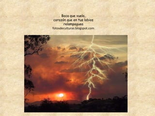 Boca que vuela,
 corazón que en tus labios
       relampaguea
fotosdeculturas.blogspot.com
 