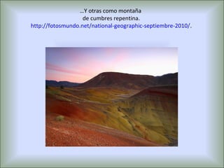 …Y otras como montaña
                   de cumbres repentina.
http://fotosmundo.net/national-geographic-septiembre-2010/.
 