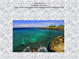 A veces uno es
                     manantial entre rocas…
http://www.fotos.org/galeria/showphoto.php/photo/98733/size/big.
 