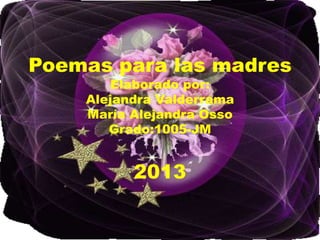 Poemas para las madres
Elaborado por:
Alejandra Valderrama
María Alejandra Osso
Grado:1005-JM
2013
 