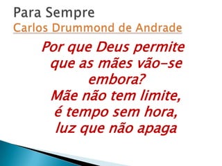 Por que Deus permite
que as mães vão-se
embora?
Mãe não tem limite,
é tempo sem hora,
luz que não apaga
 