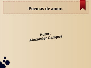 Poemas de amor. 
Autor: 
Alexander Campos 
 