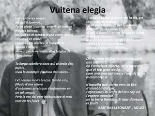 Vuitena elegia
Salto entre les roques
fet doll il.luminat...
Força alada i captiva -àngel!- oh tors de
fragosa bellesa,
nu i pur en el combat d’una claror que el
canviava en arbre:
t’alçaven tes alertes, ja complet de
volada i tortura,
marcat per la vermella xifra tràgica de
l’èpic llamp!
Ta llarga cabellera dava asil al desig dels
pujols,
vivia la nostàlgia filadissa dels salzes...
I et naixien molts braços, també a tu,
fillada d’una còlera
d’unànimes arrels que s’enfonsaven en
un sol vençut.
Però la veu del vent balbucejava el meu
cant en tes fulles
i, sota el tènue pèplum de la nit, en
teu tronc delatava,
en el pur tibament del seu dolor
d’atlant de les aurores,
el pes d’espai i temps -ja sense lluna
ni astres atziacs-
que en les verdes catifes de l’amor
trena els dos agonistes
eterns: l’amant i l’ànima...
Oh l’aroma de Dafne s’estenia com
una bandera
en l’anhelant olfacte! Més terrestre
que el teu gran desig,
com una ona saltares a l’encalç de la
metamorfosi
d’aquella que corria vers sa fita
d’immòbil duresa.
Enfonsares la limfa del teu cap en
l’espera apacible
de la terra florida... El mar dansava
el fruit!
BARTRA I LLEONART , AGUSTÍ
 