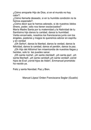 ¿Cómo arroparte Hijo de Dios, si en el mundo no hay
calor?.
¿Cómo llamarte deseado, si en tu humilde condición no te
hemos...