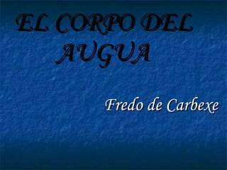 EL CORPO DEL AUGUA Fredo de Carbexe 