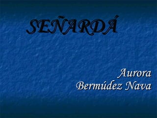SEÑARDÁ Aurora Bermúdez Nava 