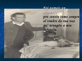 Foi namais un momento pro sentín como sempre el timbre da tua voz qu’ acougóu a mia infancia. 