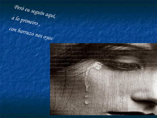 Peró eu seguín aquí, a lo primeiro , con barruzo nos oyos 