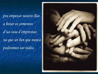 pra empezar noutro llao a botar os cementos d’ua casa d’emprestao na que sei ben que nunca poderemos tar todos, 