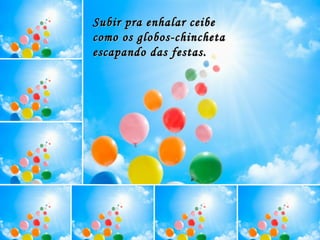 Subir pra enhalar ceibe como os globos-chincheta  escapando das festas. 