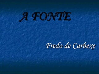 A FONTE Fredo de Carbexe 