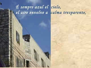 É sempre azul el  cielo, el aire envolve a  calma tresparente, 
