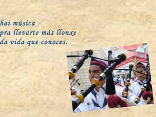 hai música pra llevarte más llonxe da vida que conoces. 