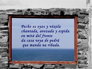 Pecho os oyos y véxola chantada, avezada y espida en mitá del frente da casa veya de pedrá que manda na ribada. 