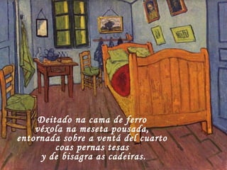 Deitado na cama de ferro véxola na meseta pousada, entornada sobre a ventá del cuarto coas pernas tesas y de bisagra as cadeiras. 
