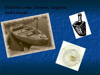 Palabras como chalano, tangarte, mediomundo… 