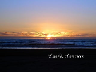 Y mañá, al amaicer . 