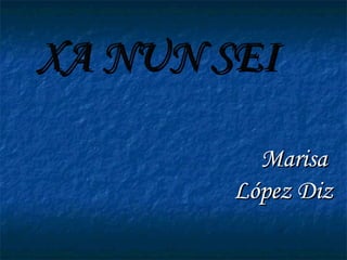 XA NUN SEI Marisa  López Diz 