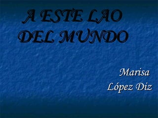 A ESTE LAO DEL MUNDO Marisa  López Diz 