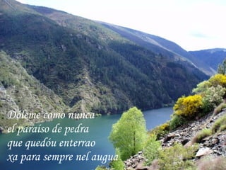 Dóleme como nunca  el paraíso de pedra que quedóu enterrao  xa para sempre nel augua 
