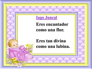 Iago Juncal
Eres encantador
como una flor.
Eres tan divina
como una lubina.
 