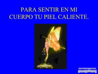 PARA SENTIR EN MI CUERPO TU PIEL CALIENTE. 