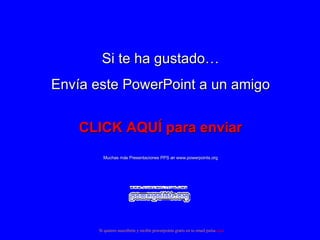 Si te ha gustado… Envía este PowerPoint a un amigo CLICK AQUÍ para enviar Muchas más Presentaciones PPS en www.powerpoints.org Si quieres suscribirte y recibir powerpoints gratis en tu email pulsa  aquí 
