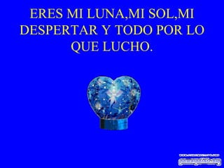 ERES MI LUNA,MI SOL,MI DESPERTAR Y TODO POR LO QUE LUCHO. 
