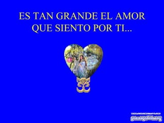 ES TAN GRANDE EL AMOR QUE SIENTO POR TI... 