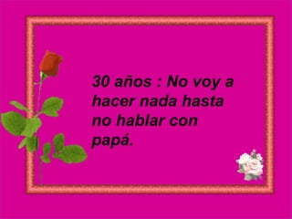 30 años : No voy a hacer nada hasta no hablar con papá.  
