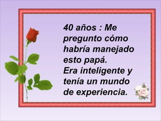 40 años : Me pregunto cómo habría manejado esto papá. Era inteligente y tenía un mundo de experiencia.  