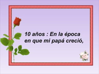 10 años : En la época en que mi papá creció,  