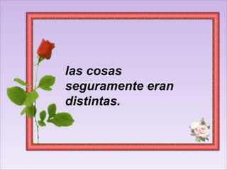 las cosas seguramente eran distintas.  