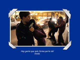 Hay gente que solo forma parte del
fondo.

 