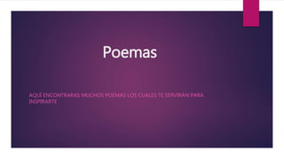 Poemas
AQUÍ ENCONTRARAS MUCHOS POEMAS LOS CUALES TE SERVIRÁN PARA
INSPIRARTE
 