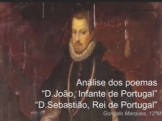 Análise dos poemas
“D.João, Infante de Portugal”
“D.Sebastião, Rei de Portugal”
Gonçalo Marques, 12ºM
 