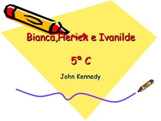 Bianca,Herick e Ivanilde  5ª C John Kennedy 