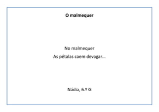 O malmequer
No malmequer
As pétalas caem devagar…
Nádia, 6.º G
 