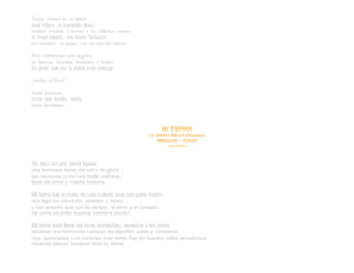 Túpac Amaru no se rindió,
José Olaya, ni torturado lloró,
Andrés Avelino Caceres, a los chilenos asustó,
el brujo infante, ese bravo luchador,
los mantuvo en jaque, con un ejército menor.
Hoy celebremos este legado,
de historia, leyenda, tradición y honor,
de gente que por la patria todo entregó.
¡Arriba el Perú!
Salud paisanos,
como una familia unida,
todos hermanos.
MI TIERRA
De DARIO MEJIA (Peruano)
Melbourne - Victoria
Australia
Yo nací en una tierra lejana,
una hermosa tierra del sol y de gloria ,
tan hermosa como una bella mañana,
llena de amor y mucha historia.
Mi tierra fue la cuna de una cultura que con justa razón,
nos legó su sabiduría, valentía y honor,
y nos enseñó que con la sangre, el alma y el corazón,
es como se pinta nuestra bandera bicolor.
Mi tierra está llena de ricas montañas, nevados y es única,
abundan los hermosos campos de algodón, papa y cañaveral,
ríos, quebradas y un inmenso mar verde hay en nuestra selva amazónica,
risueñas playas bordean todo su litoral.
 