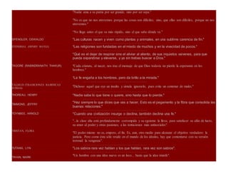 "Nadie ama a su patria por ser grande, sino por ser suya."
"No es que no nos atrevemos porque las cosas son difíciles; sino, que ellas son difíciles, porque no nos
atrevemos."
“No llega antes el que va más rápido, sino el que sabe dónde va.”
٠٠٠٠٠٠٠٠٠٠٠٠٠٠٠٠٠٠٠٠٠٠٠٠٠٠٠٠٠٠٠٠٠٠٠٠٠٠ ٠٠٠٠٠٠٠٠٠٠٠٠٠٠٠٠٠٠٠٠٠٠٠٠٠٠٠٠٠٠٠٠٠٠٠٠٠٠٠٠٠٠٠٠٠٠٠٠٠٠٠٠٠٠٠٠٠٠٠٠٠٠٠٠٠٠٠٠٠٠٠٠٠٠٠٠٠٠٠٠٠٠٠٠٠٠٠٠٠٠
SPENGLER, OSWALDO "Las culturas nacen y viven como plantas y animales, en una sublime carencia de fin."
٠٠٠٠٠٠٠٠٠٠٠٠٠٠٠٠٠٠٠٠٠٠٠٠٠٠٠٠٠٠٠٠٠٠٠٠٠٠ ٠٠٠٠٠٠٠٠٠٠٠٠٠٠٠٠٠٠٠٠٠٠٠٠٠٠٠٠٠٠٠٠٠٠٠٠٠٠٠٠٠٠٠٠٠٠٠٠٠٠٠٠٠٠٠٠٠٠٠٠٠٠٠٠٠٠٠٠٠٠٠٠٠٠٠٠٠٠٠٠٠٠٠٠٠٠٠٠٠٠
STENDHAL (HENRY BAYLE) "Las religiones son fundadas en el miedo de muchos y en la vivacidad de pocos."
٠٠٠٠٠٠٠٠٠٠٠٠٠٠٠٠٠٠٠٠٠٠٠٠٠٠٠٠٠٠٠٠٠٠٠٠٠٠ ٠٠٠٠٠٠٠٠٠٠٠٠٠٠٠٠٠٠٠٠٠٠٠٠٠٠٠٠٠٠٠٠٠٠٠٠٠٠٠٠٠٠٠٠٠٠٠٠٠٠٠٠٠٠٠٠٠٠٠٠٠٠٠٠٠٠٠٠٠٠٠٠٠٠٠٠٠٠٠٠٠٠٠٠٠٠٠٠٠٠
TAGORE (RABINDRANATH THAKUR)
"Qué es el dejar de respirar sino el aliviar al aliento, de sus inquietos vaivenes, para que
pueda expandirse y elevarse, y ya sin trabas buscar a Dios."
"Cada criatura, al nacer, nos trae el mensaje de que Dios todavía no pierde la esperanza en los
hombres."
"La fe engaña a los hombres, pero da brillo a la mirada."
٠٠٠٠٠٠٠٠٠٠٠٠٠٠٠٠٠٠٠٠٠٠٠٠٠٠٠٠٠٠٠٠٠٠٠٠٠٠ ٠٠٠٠٠٠٠٠٠٠٠٠٠٠٠٠٠٠٠٠٠٠٠٠٠٠٠٠٠٠٠٠٠٠٠٠٠٠٠٠٠٠٠٠٠٠٠٠٠٠٠٠٠٠٠٠٠٠٠٠٠٠٠٠٠٠٠٠٠٠٠٠٠٠٠٠٠٠٠٠٠٠٠٠٠٠٠٠٠٠
TALMUD (TRADICIONES RABINICAS
JUDIAS)
"Dichoso aquel que oye un insulto y simula ignorarlo, pues evita un centenar de males."
٠٠٠٠٠٠٠٠٠٠٠٠٠٠٠٠٠٠٠٠٠٠٠٠٠٠٠٠٠٠٠٠٠٠٠٠٠٠ ٠٠٠٠٠٠٠٠٠٠٠٠٠٠٠٠٠٠٠٠٠٠٠٠٠٠٠٠٠٠٠٠٠٠٠٠٠٠٠٠٠٠٠٠٠٠٠٠٠٠٠٠٠٠٠٠٠٠٠٠٠٠٠٠٠٠٠٠٠٠٠٠٠٠٠٠٠٠٠٠٠٠٠٠٠٠٠٠٠٠
THOREAU, HENRY "Nadie sabe lo que tiene o quiere, sino hasta que lo pierde."
٠٠٠٠٠٠٠٠٠٠٠٠٠٠٠٠٠٠٠٠٠٠٠٠٠٠٠٠٠٠٠٠٠٠٠٠٠٠ ٠٠٠٠٠٠٠٠٠٠٠٠٠٠٠٠٠٠٠٠٠٠٠٠٠٠٠٠٠٠٠٠٠٠٠٠٠٠٠٠٠٠٠٠٠٠٠٠٠٠٠٠٠٠٠٠٠٠٠٠٠٠٠٠٠٠٠٠٠٠٠٠٠٠٠٠٠٠٠٠٠٠٠٠٠٠٠٠٠٠
TIMMONS, JEFFRY
"Haz siempre lo que dices que vas a hacer. Esto es el pegamento y la fibra que consolida las
buenas relaciones."
٠٠٠٠٠٠٠٠٠٠٠٠٠٠٠٠٠٠٠٠٠٠٠٠٠٠٠٠٠٠٠٠٠٠٠٠٠٠ ٠٠٠٠٠٠٠٠٠٠٠٠٠٠٠٠٠٠٠٠٠٠٠٠٠٠٠٠٠٠٠٠٠٠٠٠٠٠٠٠٠٠٠٠٠٠٠٠٠٠٠٠٠٠٠٠٠٠٠٠٠٠٠٠٠٠٠٠٠٠٠٠٠٠٠٠٠٠٠٠٠٠٠٠٠٠٠٠٠٠
TOYNBEE, ARNOLD "Cuando una civilización insurge o declina, también declina una fe."
٠٠٠٠٠٠٠٠٠٠٠٠٠٠٠٠٠٠٠٠٠٠٠٠٠٠٠٠٠٠٠٠٠٠٠٠٠٠ ٠٠٠٠٠٠٠٠٠٠٠٠٠٠٠٠٠٠٠٠٠٠٠٠٠٠٠٠٠٠٠٠٠٠٠٠٠٠٠٠٠٠٠٠٠٠٠٠٠٠٠٠٠٠٠٠٠٠٠٠٠٠٠٠٠٠٠٠٠٠٠٠٠٠٠٠٠٠٠٠٠٠٠٠٠٠٠٠٠٠
TRISTAN, FLORA
"...la clase alta está profundamente corrompida y su egoismo la lleva; para satisfacer su afán de lucro,
su amor al poder y otras pasiones; a las tentaciones más antisociales".
"El poder mismo no es, empero, el fin. Es, aun, otro medio para alcanzar el objetivo verdadero: la
justicia. Pero como ésta sólo reside en el mundo de los ideales, hay que contentarse con su versión
terrenal: la venganza".
٠٠٠٠٠٠٠٠٠٠٠٠٠٠٠٠٠٠٠٠٠٠٠٠٠٠٠٠٠٠٠٠٠٠٠٠٠٠ ٠٠٠٠٠٠٠٠٠٠٠٠٠٠٠٠٠٠٠٠٠٠٠٠٠٠٠٠٠٠٠٠٠٠٠٠٠٠٠٠٠٠٠٠٠٠٠٠٠٠٠٠٠٠٠٠٠٠٠٠٠٠٠٠٠٠٠٠٠٠٠٠٠٠٠٠٠٠٠٠٠٠٠٠٠٠٠٠٠٠
TUTANG, LYN "Los sabios rara vez hablan y los que hablan, rara vez son sabios".
٠٠٠٠٠٠٠٠٠٠٠٠٠٠٠٠٠٠٠٠٠٠٠٠٠٠٠٠٠٠٠٠٠٠٠٠٠٠ ٠٠٠٠٠٠٠٠٠٠٠٠٠٠٠٠٠٠٠٠٠٠٠٠٠٠٠٠٠٠٠٠٠٠٠٠٠٠٠٠٠٠٠٠٠٠٠٠٠٠٠٠٠٠٠٠٠٠٠٠٠٠٠٠٠٠٠٠٠٠٠٠٠٠٠٠٠٠٠٠٠٠٠٠٠٠٠٠٠٠
TWAIN, MARK
"Un hombre con una idea nueva es un loco... hasta que la idea triunfa".
 