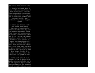 que creamos que el nuestro es mejor.
La verdad es que, aunque lleven el
mismo nombre, son muy diferentes. Y
desde muchos ángulos, aunque las
bases son las mismas: vino destilado
de uvas. Se fermentan uvas y luego ese
vino se calienta en un alambique para
evaporar el alcohol y luego
condensarlo. Y ya tenemos el espíritu.
Veamos.
La primera gran diferencia son las
uvas. Aunque faltan pruebas
fehacientes que emparienten las
variedades de ambos países, hay cepas
que al parecer son comunes como la
Italia o lo que sería nuestra moscatel
de Alejandría o el torontel que se llama
igual en Perú y en Chile. Sin embargo,
la quebranta -que es la base de los más
tradicionales piscos peruanos- en
nuestro país no parece existir o la
mollar que es tinta o la albilla que es
blanca. Cada productor tiene su teoría,
pero lo cierto es que la idea base, la de
los "piscos varietales" está fuertemente
asentada en Perú y es así que los puros
llevan siempre el nombre de la
variedad con la que se hicieron. Un
pisco "puro", por ejemplo, de Italia.
También existe la idea de hacer
mezclas. En Chile es habitual que se
mezclen cepas, pero en Perú se trata de
un estilo específico: el pisco acholado,
que generalmente usa uvas aromáticas
como la moscatel, la Italia o el torontel
 