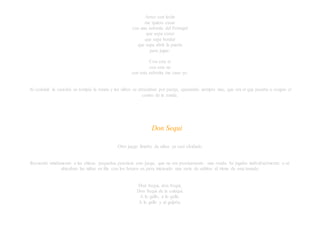 Arroz con leche
me quiero casar
con una señorita del Portugal
que sepa coser
que sepa bordar
que sepa abrir la puerta
para jugar.
Con esta sí
con esta no
con esta señorita me caso yo.
Al concluir la canción se rompía la ronda y los niños se abrazaban por pareja, quedando siempre uno, que era el que pasaba a ocupar el
centro de la ronda.
Don Sequi
Otro juego limeño de niñas ya casi olvidado
Recuerdo nítidamente a las chicas pequeñas practicar este juego, que no era precisamente una ronda. Se jugaba individualmente o se
ubicaban las niñas en fila con los brazos en jarra iniciando una serie de saltitos al ritmo de esta tonada:
Don Sequi, don Sequi,
Don Sequi de la culequi.
A lo gallo, a lo gallo,
A lo gallo y al galpón.
 