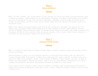 Ruta 1
Lima y alrededores
Itinerario
Día 1.- City tours combinado, visita al centro histórico de Lima, empezando por el Museo del Tribunal de la Santa Inquisición, donde
se observan los ambientes y métodos utilizados por la Santa Inquisión, continuando con la iglesia de San Francisco que en su interior
se conserva la gran biblioteca del siglo XVII y las galerías subterráneas o catacumbas; la Plaza de Armas; la Catedral; visita al
convento de Santo Domingo, casa de Riva Agüero que en su interior alberga una selecta colección de arte popular peruano. Por la
tarde retorno al hotel.
Día 2.- Al día siguiente por la mañana saldremos para visitar las ruinas de Puruchuco a 20 minutos de la ciudad de Lima. Este
moderno museo arqueológico alberga, valiosos objetos pre-incas e incas. Siguiendo la carretera central, visitaremos la Reserva
Ecológica de Huachipa, donde el respeto por la fauna es su principal bandera, al mostrar en su interior gran variedad de animales de las
tres regiones del Perú. Por la tarde visitaremos talleres de artesanos de tejidos en telar y cerámica, donde el visitante participará en
forma directa en el proceso productivo guiado por los propios artesanos.
Ruta 2
Arequipa y Cañón de Colca
Itinerario
Día 1.- A su llegada a la ciudad blanca de Arequipa los recibirá nuestro encargado con transporte privado para su traslado al hotel y
descanso por la mañana.
Después del almuerzo se inicia un city tours combinado, iniciando su recorrido por la Plaza principal; visita a los Claustros del
Convento de Santa Catalina, en cuyo interior se exhiben lujosos objetos personales, muebles y utensilios que fueron dejados como
dotes por las familias de las postulantes a novicias y obras escultóricas de diferentes escuelas. Siguiendo con el tour, se visitará la
hermosa casa colonial llamada la “Mansión del Fundador”, donde se ofrece una opción diferente y complementaria a los edificios
coloniales del centro histórico monumental, proporcionando una mezcla de arquitectura y encanto natural.
Este día después de visitar la mansión, se sigue con la visita al Mirador de Yanahuara, luego el pequeño pueblo de Paucarpata de
vestigio andino que posee un bello paisaje y como último recorrido se visitará el Molino de Sabandía. Al atardecer retorno a la ciudad
y traslado al hotel.
 