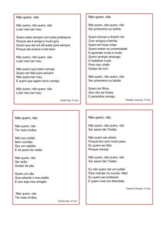 Não quero, não
Não quero, não quero, não
Lutar nem ser mau
Quero estar sempre com esta professora
Porque ela é amiga e mui...
