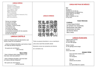 LINGUA GREGA
Dormen as montañas,
os cumes e os vales,
e outeiros e barrancos,
e o bosque, e cantos animais
a terra escura cría,
e as feras do monte,
e o enxame das abellas,
e os monstros nos fondos do mar purpúreo;
e dormen as bandadas
de aves de longas ás.
LINGUA CHINESA
Todos os paxaros levantaron o voo e marcharon;
unha única nube flota amodiño diante
Nosoutros nunca nos cansamos de mirarnos
só a montaña e eu.
LINGUA ME’PHAA DE MÉXICO
Hubert Matiúwàa
A árbore
A nosa lingua brotará
por sempre nos mananciais,
pendurarase coas follas,
escamarase nos talos
ata facerse árbore
dixo a avoa.
LINGUA CASTELÁ
: ¿Quién es Antígona dentro de esta escena y que
vamos a hacer con sus palabras?
: ¿Quién es Antígona González y qué vamos a hacer
con todas las demás Antígonas?
: No quería ser una Antígona
pero me tocó.
Sara Uribe
: Quen é Antígona dentro desta escena e que
imos facer coas súas palabras?
: Quen é Antígona González e que imos facer
con todas as demais Antígonas?
: Non quería ser unha Antígona
pñmais tocoume.
LINGUA ÉUSCARA
Hegoak ebaki banizkio
nerea izango zen,
ez zuen alde egingo.
Bainan, honela
ez zen gehiago txoria izango
eta nik...
txoria nuen maite.
Joxean Artze
Se eu lle tivese cortado as ás
sería meu,
non escaparía.
Pero así,
deixaría de ser paxaro.
E eu...
eu o que amaba era o paxaro.
 